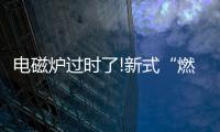 电磁炉过时了!新式“燃气灶”整洁美观，给大家晒晒