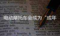 电动摩托车会成为“成年人的智能玩具”吗？