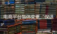 电商平台集体变更“仅退款”售后规则，修订方案开始征求意见