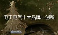 电工电气十大品牌�
：创新与时俱进 力求健康发展