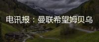 电讯报：曼联希望姆贝乌莫本周取得突破，还希望签下中后卫