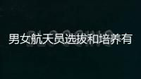 男女航天员选拔和培养有何不同	？女航天员有何优势	？
