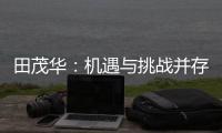 田茂华：机遇与挑战并存 在变局中建立家居产业新生态
