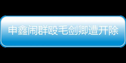 让他的申鑫前途几乎毁于一旦