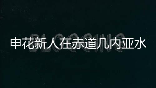 有马莱莱的申花水平水货身高