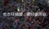 生态环境部�：做好重污染天气应急减排 严厉打击各类大气环境违法行为