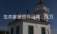 生态家居领导品牌，优万家全铝家居定制有颜有料
