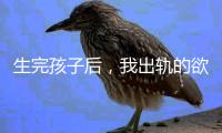 生完孩子后	，我出轨的欲望非常强烈！（女性勿入）