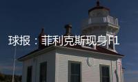 球报
	：菲利克斯现身F1大奖赛
，本菲卡正就其转会与蓝军谈判