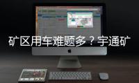 矿区用车难题多�？宇通矿卡为您破解运营痛点！