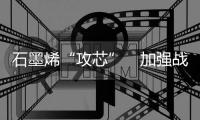 石墨烯“攻芯”　加强战略储备