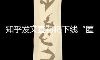 知乎发文宣布将下线“匿名功能”
，你怎么看？