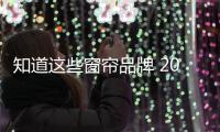 知道这些窗帘品牌 2018年买窗帘没烦恼