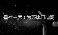 皇社主席：为苏比门迪离队感到遗憾，希望未来他会回来