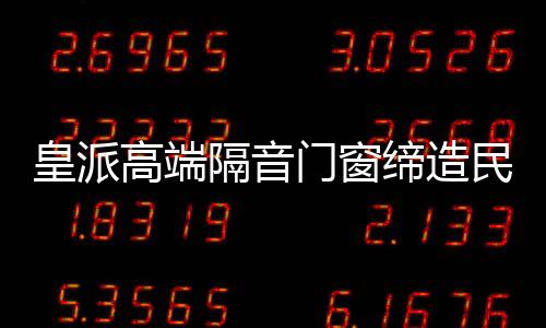 门窗民族皇派高端隔音门窗
