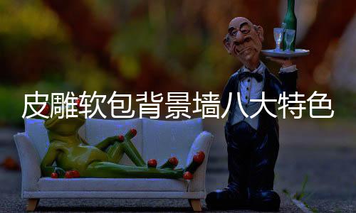 皮雕逼真的软包立体浮雕效果