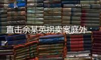 直击余某英拐卖案庭外：受害者痛斥，寻亲者聚集