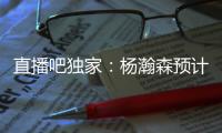 直播吧独家
：杨瀚森预计将出战今年8月份的男篮亚洲杯