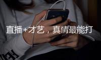 直播+才艺�，真情最能打动人心