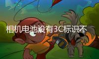 相机电池没有3C标识不能上飞机
？多地机场回应