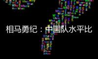 相马勇纪
�：中国队水平比中国香港更高，要特别注意塞尔吉尼奥