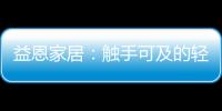 益恩家居
：触手可及的轻奢质感生活
