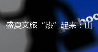 盛夏文旅“热”起来：山水消暑 非遗添彩 文旅融合新场景点燃消费激情