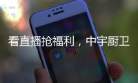 看直播抢福利，中宇厨卫与您线上约“惠”!