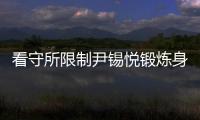 看守所限制尹锡悦锻炼身体？韩国法务部反驳