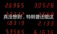 真没想到，特朗普还能这么搞