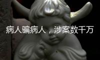 病人骗病人	，涉案数千万：疯狂“互助盘”为何难绝
