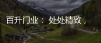 百升门业： 处处精致，这就是生活的样子!