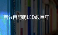 百分百照明LED教室灯特点，LED教室灯的十大优点