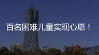 百名困难儿童实现心愿！珠海“圆梦100”微心愿直通车开进竹洲小学