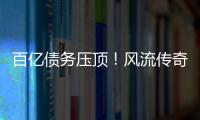 百亿债务压顶
�！风流传奇大佬全面“崩塌”，账上现金仅剩6亿了