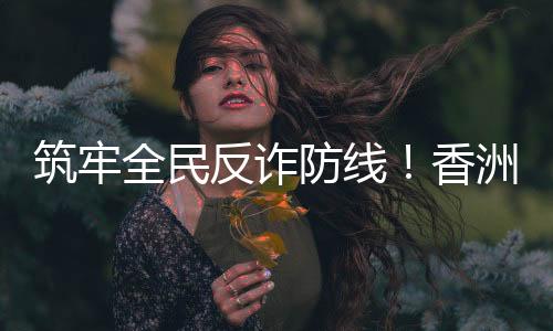 香洲沉浸式学习反诈知识