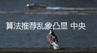 算法推荐乱象凸显 中央网信办督导抖音�	、小红书等平台优化调整