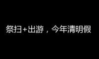 祭扫+出游，今年清明假期公路流量有望创历史新高