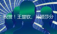 祝贺
！王楚钦	、孙颖莎分获WTT重庆冠军赛男单女单冠军