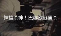 神挡杀神！巴黎欧冠通杀英超&5