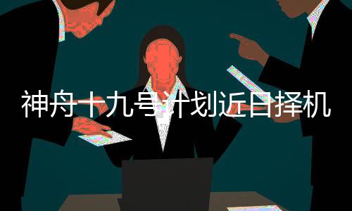 船箭组合体已转运至发射区