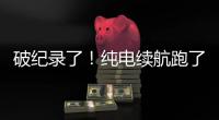 破纪录了！纯电续航跑了1205公里�！量产车！