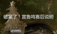 破案了！宫鲁鸣赛后说明张子宇缺战2点原因 还有宫鲁鸣自己的考虑