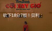 砍下18分7板	！贝利
：第一场比赛太紧张了 今天我放松了心态