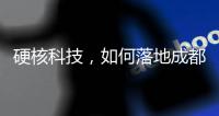 硬核科技
，如何落地成都“城市侧”？