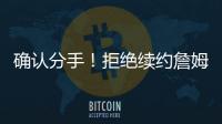 确认分手！拒绝续约詹姆斯！湖人生涯最后一季！