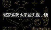 碧家索防水荣登央视
，硬核品牌实力铸就高光时刻!