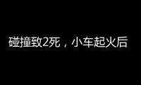 碰撞致2死	，小车起火后司机逃逸	！警方通报�
，小米回应