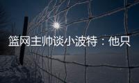 篮网主帅谈小波特：他只需以自己的方式领导球队

，无需模仿任何人
