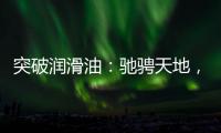 突破润滑油
：驰骋天地，永不止步